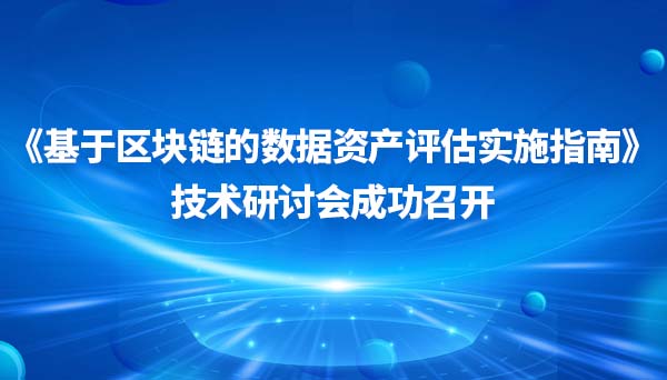 《基于区块链的数据资产评估实施指南》技术研讨会成功召开