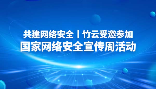 共建网络安全丨竹云受邀参加国家网络安全宣传周活动